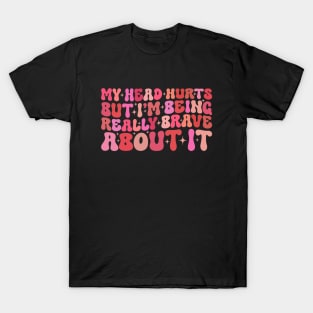 Groovy My Head Hurts But I'm Being Really Brave About It T-Shirt